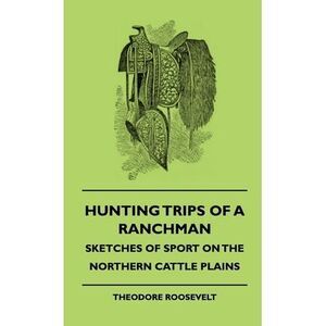 Hunting Trips of a Ranchman - Sketches of Sport on the Northern Cattle Plains --